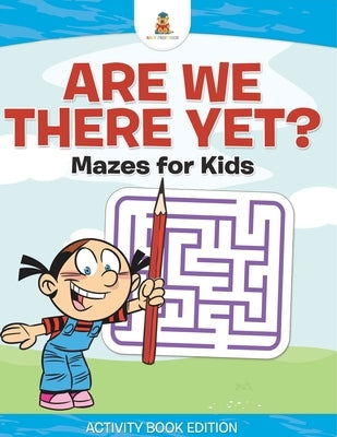 Are We There Yet? Mazes for Kids - Activity Book Edition by Baby Professor