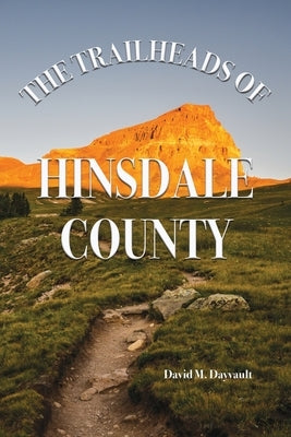 The Trailheads of Hinsdale County by Dayvault, David M.