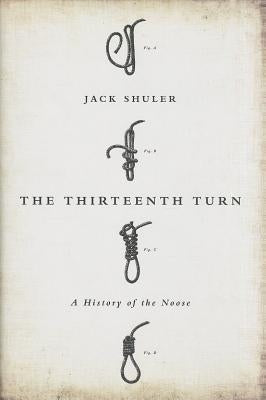 The Thirteenth Turn: A History of the Noose by Shuler, Jack