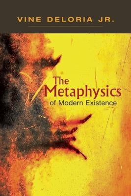 The Metaphysics of Modern Existence by Deloria, Vine, Jr.
