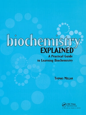 Biochemistry Explained: A Practical Guide to Learning Biochemistry by Millar, Thomas