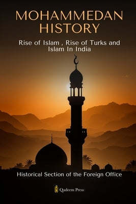Mohammedan History: Rise of Islam, Rise of Turks and Islam In India by Office, Historical Section -. Foreign