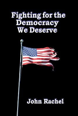 Fighting For The Democracy We Deserve by Rachel, John