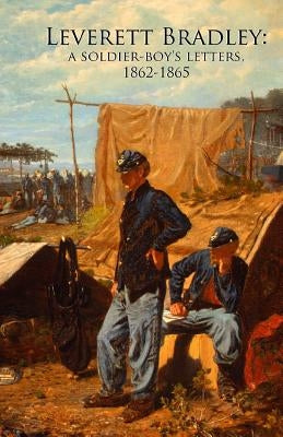Leverett Bradley: a Soldier-boy's letters, 1862-1865 by Godsey, J.