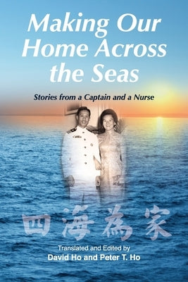 Making Our Home Across the Seas: Stories from a Captain and a Nurse by Ho, Peter T.