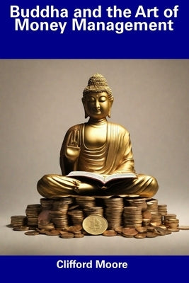 Buddha and the Art of Money Management by Moore, Clifford