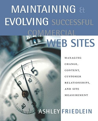 Maintaining and Evolving Successful Commercial Web Sites: Managing Change, Content, Customer Relationships, and Site Measurement by Friedlein, Ashley