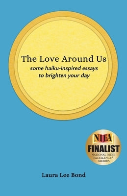 The Love Around Us: some haiku-inspired essays to brighten your day by Bond, Laura Lee