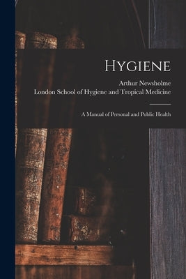 Hygiene: a Manual of Personal and Public Health by Newsholme, Arthur