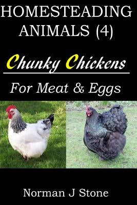 Homesteading Animals (4): Chunky Chickens For Meat And Eggs by Stone, Norman J.