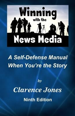 Winning with the News Media: A Self-Defense Manual When You're the Story by Jones, Clarence
