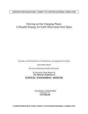 Thriving on Our Changing Planet: A Decadal Strategy for Earth Observation from Space by National Academies of Sciences Engineeri