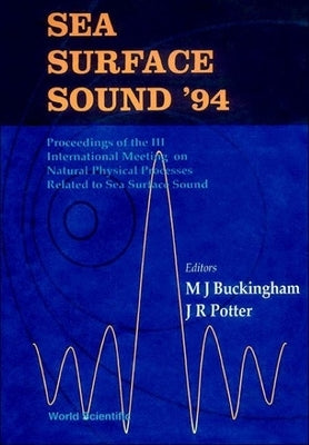 Sea Surface Sound '94 - Proceedings of the III International Meeting on Natural Physical Processes Related to Sea Surface Sound by Buckingham, Michael J.
