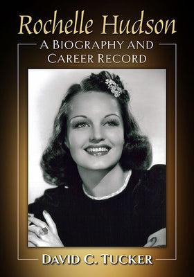Rochelle Hudson: A Biography and Career Record by Tucker, David C.
