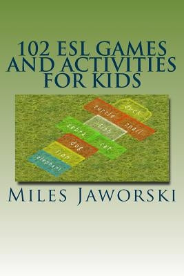 102 ESL Games and Activities for Kids: ESL Activities for Children by Jaworski, Miles