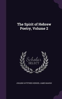 The Spirit of Hebrew Poetry, Volume 2 by Herder, Johann Gottfried