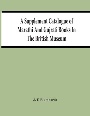 A Supplement Catalogue Of Marathi And Gujrati Books In The British Museum by F. Blumhardt, J.