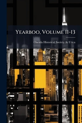Yearboo, Volume 11-13 by Oneida Historical Society at Utica