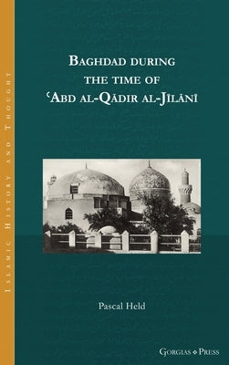 Baghdad during the time of ʿAbd al-Qādir al-Jīlānī by Held, Pascal