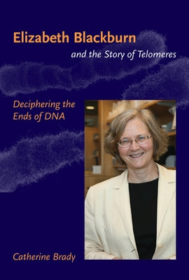 Elizabeth Blackburn and the Story of Telomeres: Deciphering the Ends of DNA by Brady, Catherine