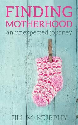 Finding Motherhood: An Unexpected Journey by Murphy, Jill M.
