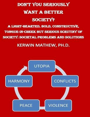 Don't You Seriously Want A Better Society? A Light-Hearted, Bold, Constructive, by Mathew, Kerwin