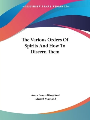 The Various Orders Of Spirits And How To Discern Them by Kingsford, Anna Bonus