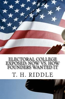 Electoral College Exposed: Now vs. How Founders Wanted It by Riddle, T. H.