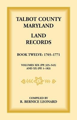 Talbot County, Maryland Land Records: Book 12, 1765-1771 by Leonard, Bernice