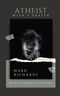 Atheist with a Prayer: One Man's Journey to the Light by Richards, Mark