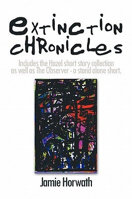 Extinction Chronicles: Includes the Hazel Short Story Collection as Well as the Observer - A Stand Alone Short. by Horwath, Jamie