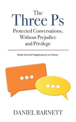 The Three Ps: Protected Conversations, Without Prejudice, and Privilege by Barnett, Daniel