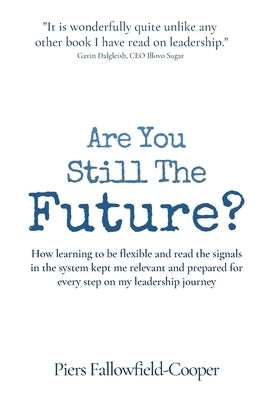 Are You Still The Future?: How learning to be flexible and read the signals in the system kept me relevant and prepared for every step on my lead by Fallowfield-Cooper, Piers