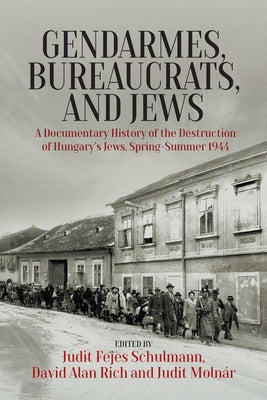 Gendarmes, Bureaucrats, and Jews: A Documentary History of the Destruction of Hungary's Jews, Spring-Summer 1944 by Schulmann, Judit Fejes