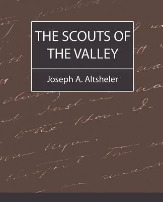 The Scouts of the Valley by Joseph a. Altsheler, A. Altsheler