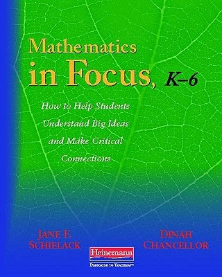 Mathematics in Focus, K-6: How to Help Students Understand Big Ideas and Make Critical Connections by Schielack, Jane F.