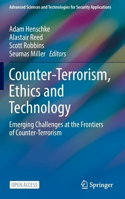 Counter-Terrorism, Ethics and Technology: Emerging Challenges at the Frontiers of Counter-Terrorism by Henschke, Adam