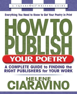 How to Publish Your Poetry: A Complete Guide to Finding the Right Publishers for Your Work by Ciaravino, Helene