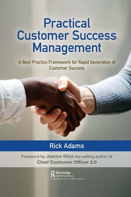 Practical Customer Success Management: A Best Practice Framework for Rapid Generation of Customer Success by Adams, Rick