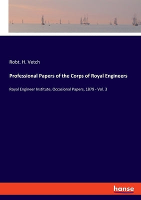 Professional Papers of the Corps of Royal Engineers: Royal Engineer Institute, Occasional Papers, 1879 - Vol. 3 by Vetch, Robt H.