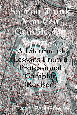 So You Think You Can Gamble, On Sports?: A Lifetime Of Lessons From A Professional Gambler by Greene, David Paul