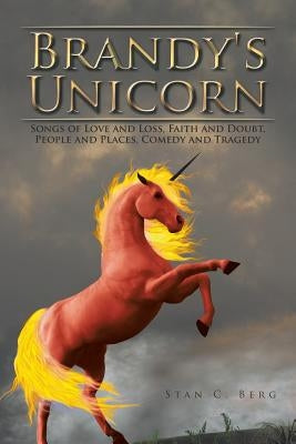 Brandy's Unicorn: Songs of Love and Loss, Faith and Doubt, People and Places, Comedy and Tragedy by Berg, Stan