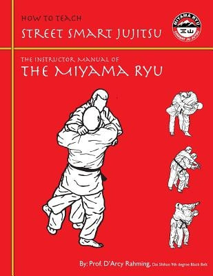 How to Teach Street Smart Jujitsu: The Instructor Manual of the Miyama Ryu by Rahming, D'Arcy
