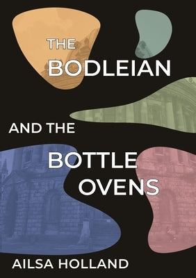 The Bodleian and the Bottle Ovens by Holland, Ailsa