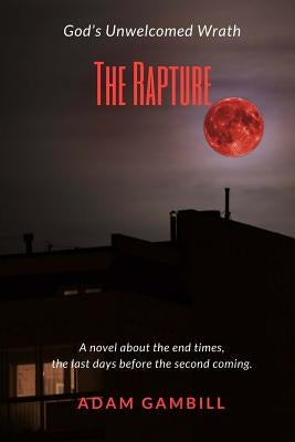 The Rapture: God's Unwelcomed Wrath by Gambill, Adan