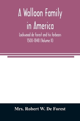 A Walloon family in America; Lockwood de Forest and his forbears 1500-1848 (Volume II) by Robert W. de Forest
