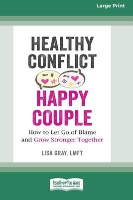 Healthy Conflict, Happy Couple: How to Let Go of Blame and Grow Stronger Together (16pt Large Print Edition) by Gray, Lisa