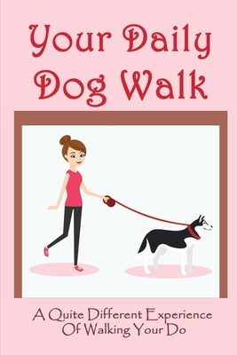 Your Daily Dog Walk: A Quite Different Experience Of Walking Your Dog: Is Walking Your Dog Essential by Lasin, Julianne