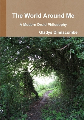 The World Around Me - A Modern Druid Philosophy by Dinnacombe, Gladys