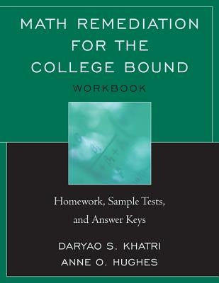 Math Remediation for the College Bound: Homework, Sample Tests, and Answer Keys by Khatri, Daryao
